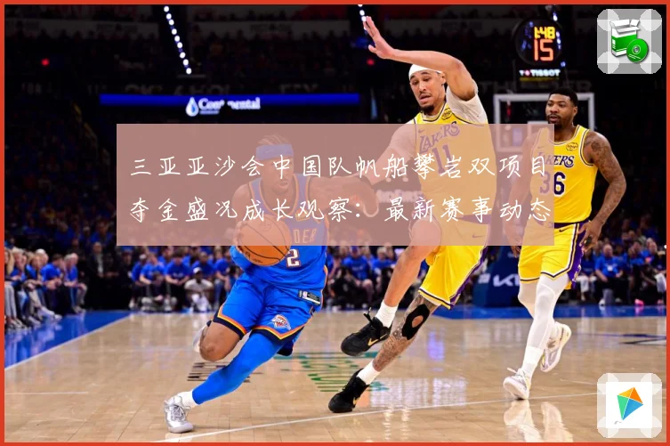 三亚亚沙会中国队帆船攀岩双项目夺金盛况成长观察：最新赛事动态与深度分析