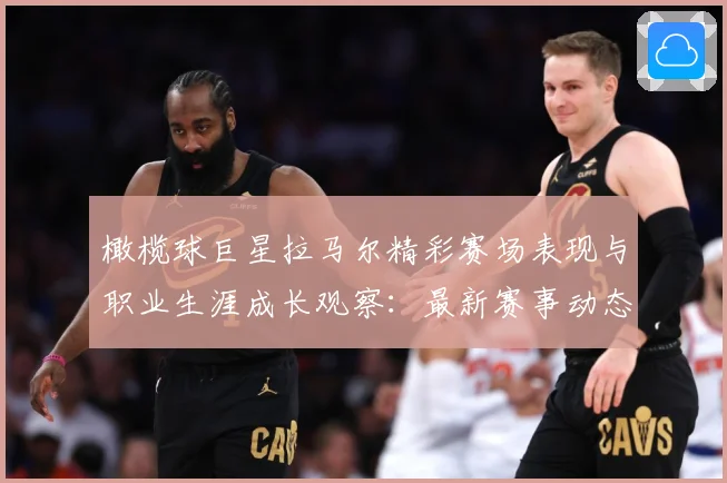 橄榄球巨星拉马尔精彩赛场表现与职业生涯成长观察：最新赛事动态与深度分析