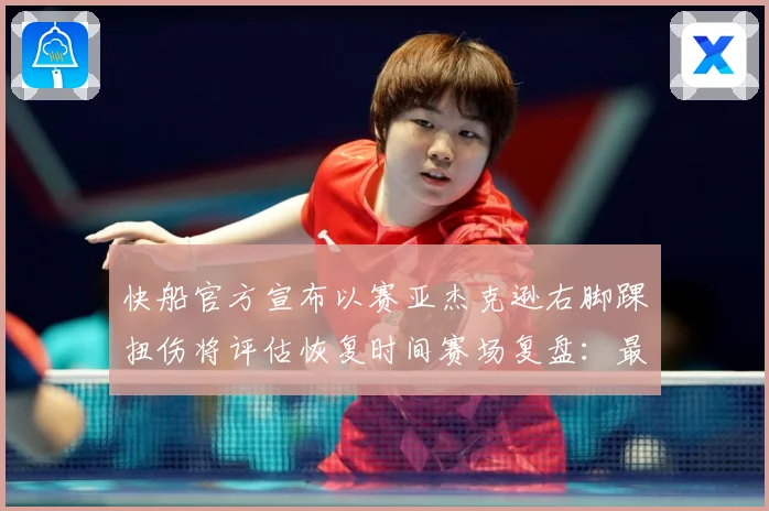 快船官方宣布以赛亚杰克逊右脚踝扭伤将评估恢复时间赛场复盘：最新赛事动态与深度分析