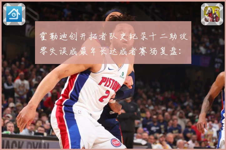 霍勒迪创开拓者队史纪录十二助攻零失误成最年长达成者赛场复盘：最新赛事动态与深度分析