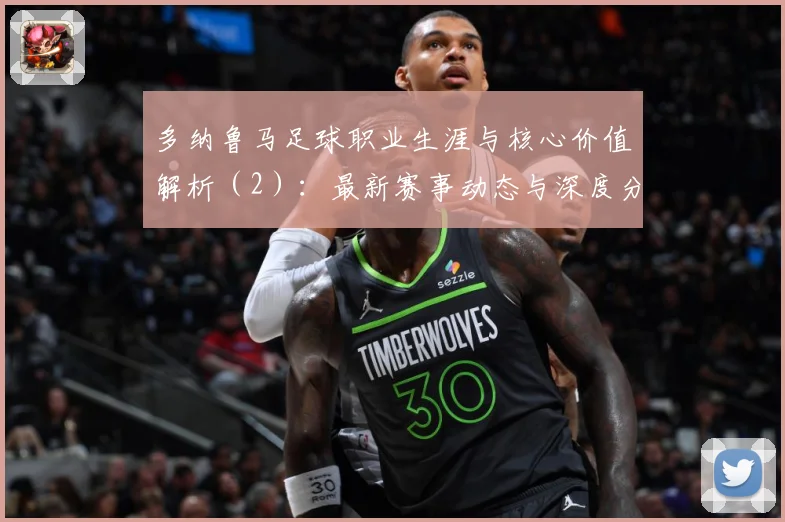 多纳鲁马足球职业生涯与核心价值解析（2）：最新赛事动态与深度分析