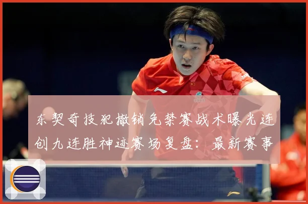 东契奇技犯撤销免禁赛战术曝光连创九连胜神迹赛场复盘：最新赛事动态与深度分析