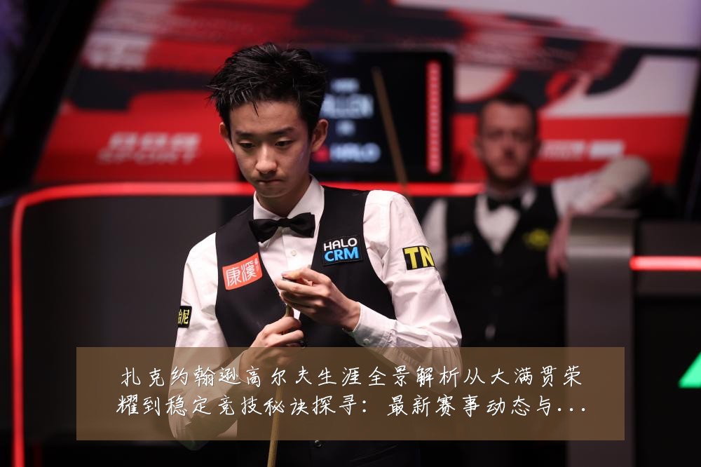 扎克约翰逊高尔夫生涯全景解析从大满贯荣耀到稳定竞技秘诀探寻：最新赛事动态与深度分析