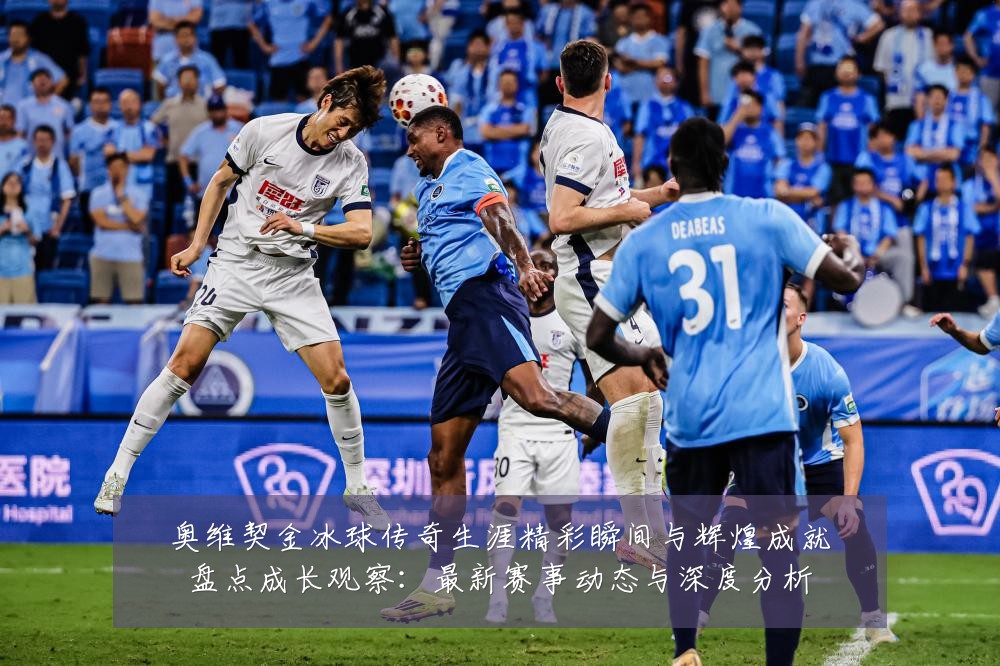 奥维契金冰球传奇生涯精彩瞬间与辉煌成就盘点成长观察：最新赛事动态与深度分析