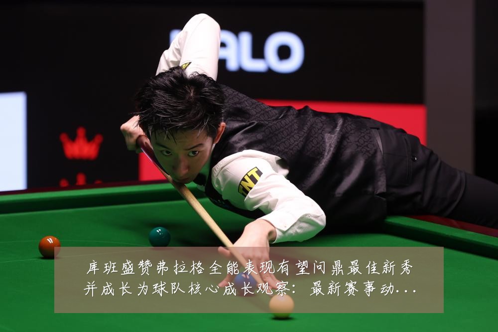 库班盛赞弗拉格全能表现有望问鼎最佳新秀并成长为球队核心成长观察:最新赛事动态与深度分析