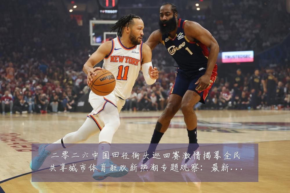 二零二六中国田径街头巡回赛激情揭幕全民共享城市体育狂欢新热潮专题观察:最新赛事动态与深度分析