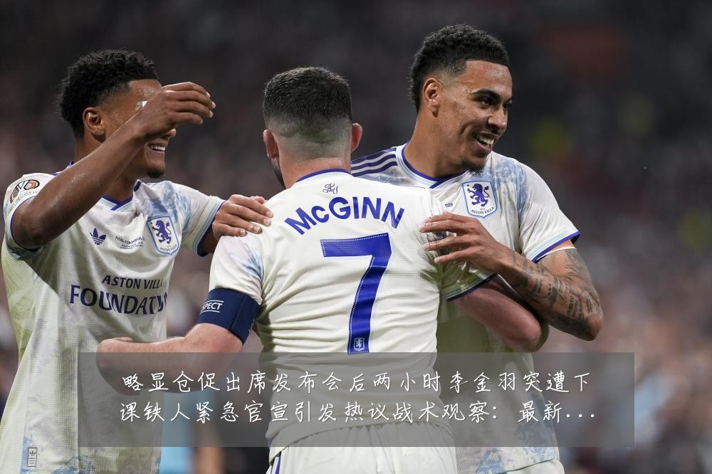 略显仓促出席发布会后两小时李金羽突遭下课铁人紧急官宣引发热议战术观察:最新赛事动态与深度分析