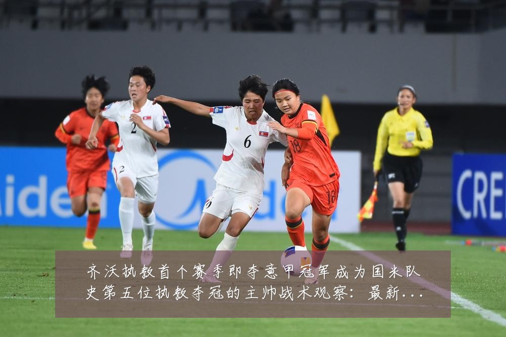齐沃执教首个赛季即夺意甲冠军成为国米队史第五位执教夺冠的主帅战术观察:最新赛事动态与深度分析